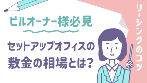 【ビルオーナー様必見】セットアップオフィスの敷金の相場とは？